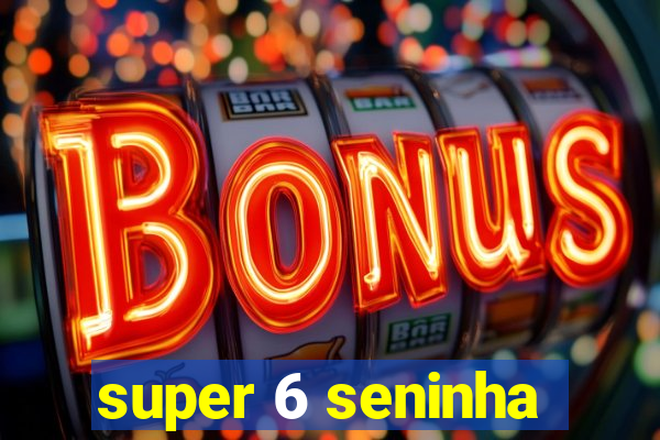 super 6 seninha